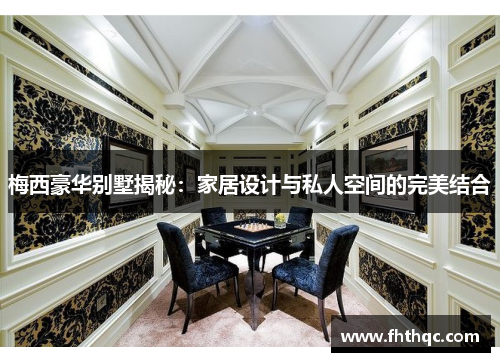 梅西豪华别墅揭秘：家居设计与私人空间的完美结合