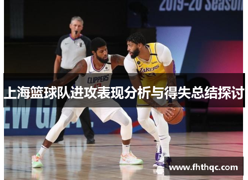 上海篮球队进攻表现分析与得失总结探讨