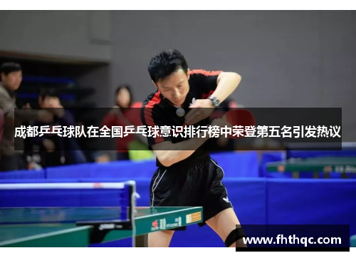 成都乒乓球队在全国乒乓球意识排行榜中荣登第五名引发热议