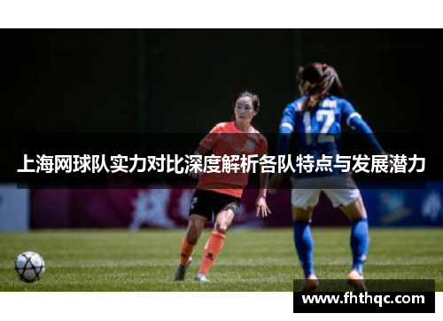 上海网球队实力对比深度解析各队特点与发展潜力