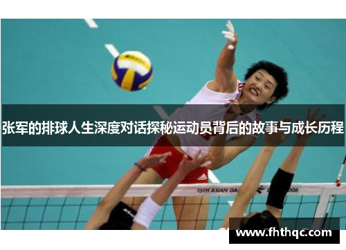 张军的排球人生深度对话探秘运动员背后的故事与成长历程