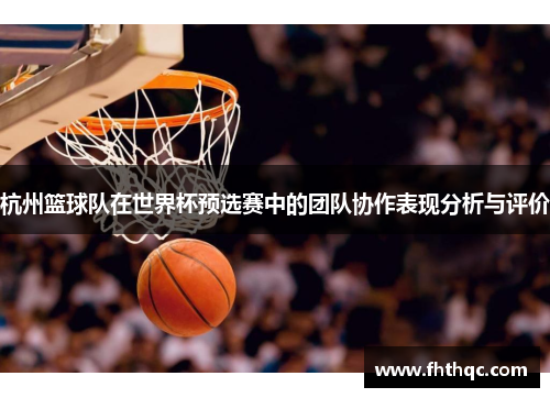 杭州篮球队在世界杯预选赛中的团队协作表现分析与评价