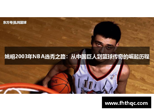 姚明2003年NBA选秀之路：从中国巨人到篮球传奇的崛起历程