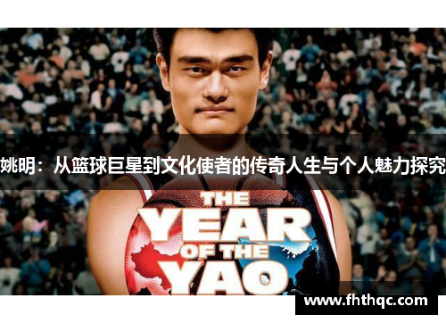 姚明：从篮球巨星到文化使者的传奇人生与个人魅力探究