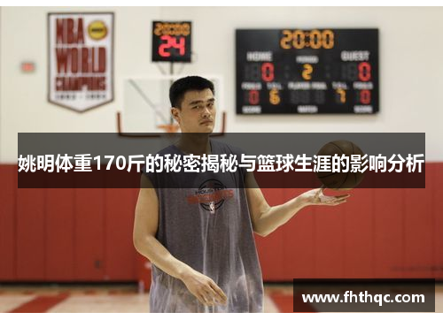 姚明体重170斤的秘密揭秘与篮球生涯的影响分析