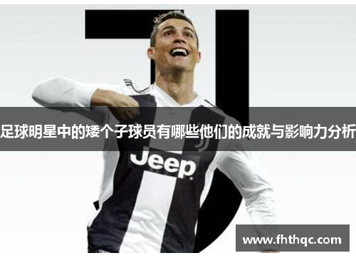 足球明星中的矮个子球员有哪些他们的成就与影响力分析
