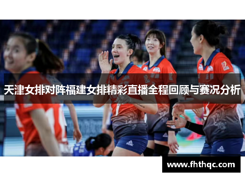 天津女排对阵福建女排精彩直播全程回顾与赛况分析