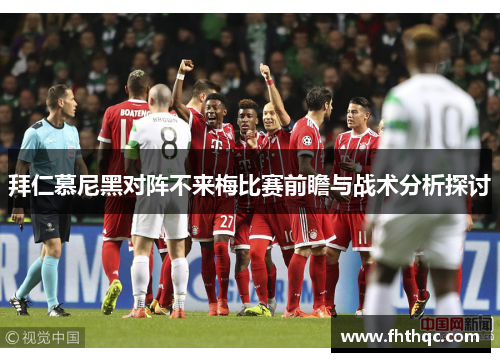 拜仁慕尼黑对阵不来梅比赛前瞻与战术分析探讨